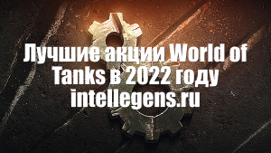 Лучшие акции World of Tanks в 2022 году intellegens.ru